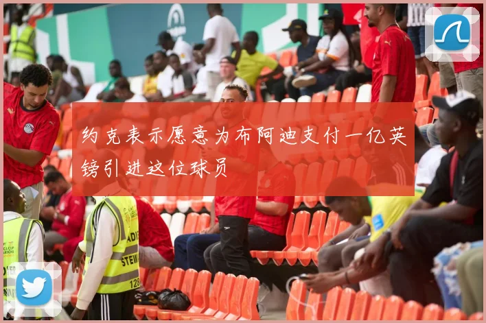 约克表示愿意为布阿迪支付一亿英镑引进这位球员