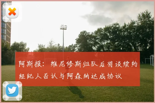 阿斯报：维尼修斯归队后将谈续约经纪人否认与阿森纳达成协议