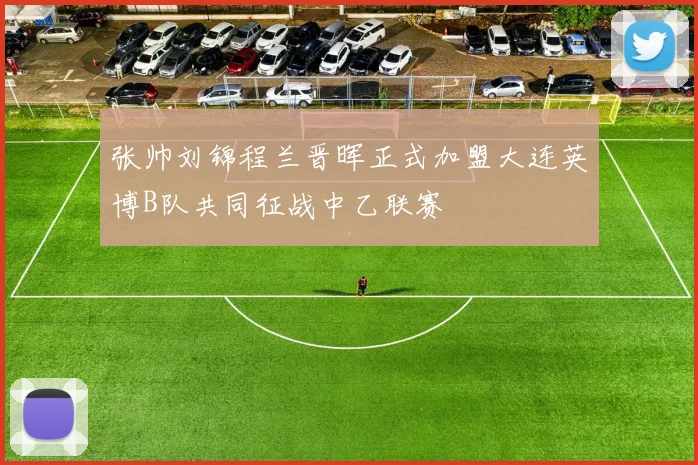 张帅刘锦程兰晋晖正式加盟大连英博B队共同征战中乙联赛