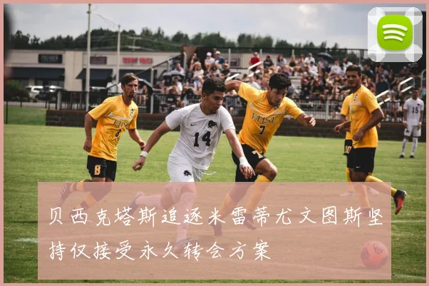 贝西克塔斯追逐米雷蒂尤文图斯坚持仅接受永久转会方案
