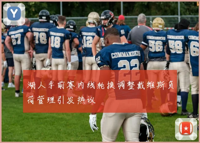 湖人季前赛内线轮换调整戴维斯负荷管理引发热议